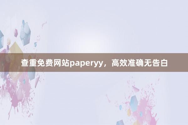 查重免费网站paperyy，高效准确无告白